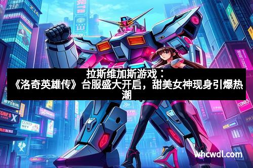 拉斯维加斯游戏：《洛奇英雄传》台服盛大开启，甜美女神现身引爆热潮