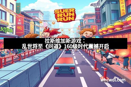 拉斯维加斯游戏：乱世将至《问道》160级时代震撼开启